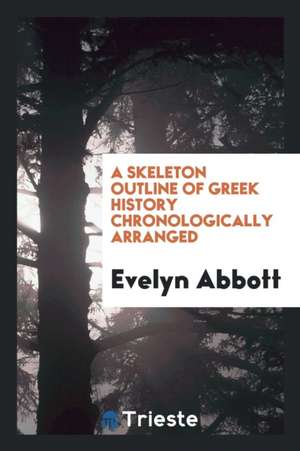 A Skeleton Outline of Greek History Chronologically Arranged de Evelyn Abbott