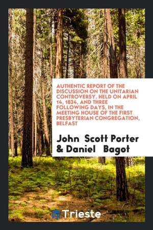 Authentic Report of the Discussion on the Unitarian Controversy: Between the ... de John Scott Porter