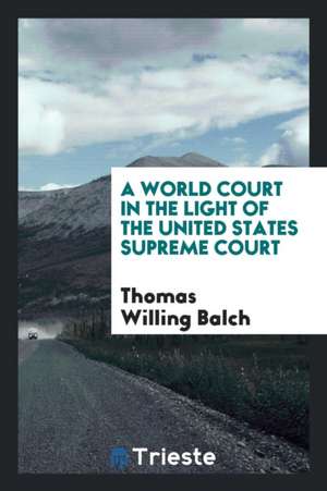 A World Court in the Light of the United States Supreme Court de Thomas Willing Balch