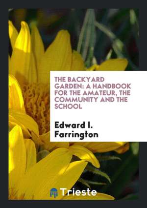 The Backyard Garden: A Handbook for the Amateur, the Community and the School de Edward I. Farrington