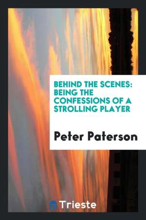 Behind the Scenes: Being the Confessions of a Strolling Player de Peter Paterson