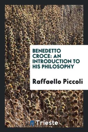 Benedetto Croce; An Introduction to His Philosophy de Raffaello Piccoli