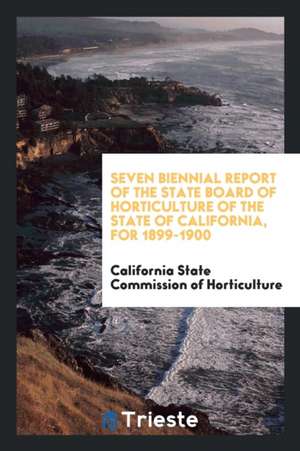 Seven Biennial Report of the State Board of Horticulture of the State of California, for 1899-1900 de California S Commission of Horticulture