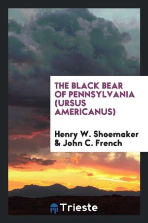 The Black Bear of Pennsylvania (Ursus Americanus) de Henry W. Shoemaker