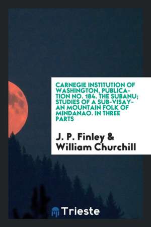 Carnegie Institution of Washington, Publication No. 184. the Subanu; Studies of a Sub-Visayan Mountain Folk of Mindanao. in Three Parts de J. P. Finley