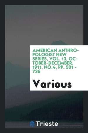 American Anthropologist New Series, Vol. 13, October-December, 1911, No.4, Pp. 501 - 736 de Various