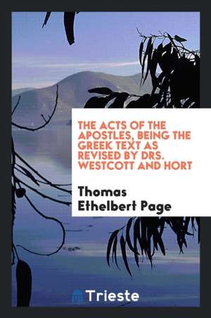 The Acts of the Apostles, Being the Greek Text as Revised by Drs. Westcott and Hort de Thomas Ethelbert Page