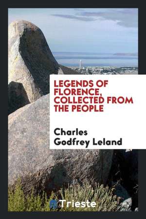 Legends of Florence, Collected from the People de Charles Godfrey Leland