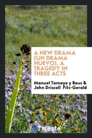 A New Drama (Un Drama Nuevo); A Tragedy in Three Acts from the Spanish of Don Manuel Tamayo Y Baus; Tr. by John Driscoll Fitz-Gerald and Thacher Howla de Manuel Tamayo Y. Baus