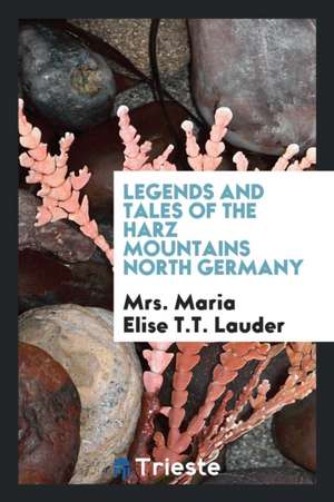 Legends and Tales of the Harz Mountains North Germany de Mrs Maria Elise T. T. Lauder