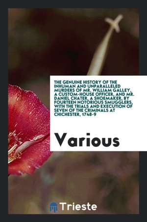 The Genuine History of the Inhuman and Unparalleled Murders of Mr. William Galley, a Custom-House Officer, and Mr. Daniel Chater, a Shoemaker, by Four de Various