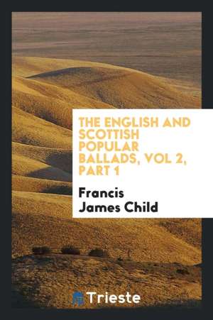 The English and Scottish Popular Ballads, Vol 2, Part 1 de Francis James Child