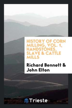 History of Corn Milling, Vol. 1, Handstones, Slave & Cattle Mills de Richard Bennett