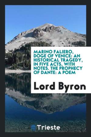 Marino Faliero, Doge of Venice: An Historical Tragedy, in Five Acts, with Notes; The Prophecy of Dante: A Poem de George Gordon Byron