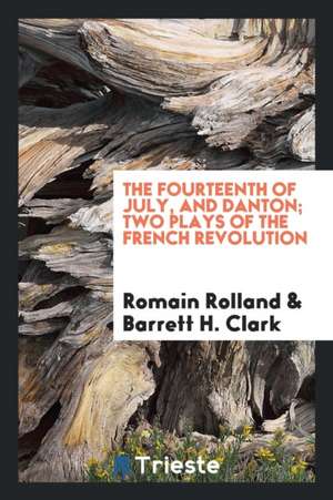 The Fourteenth of July, and Danton; Two Plays of the French Revolution de Romain Rolland