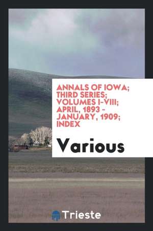 Annals of Iowa; Third Series; Volumes I-VIII; April, 1893 - January, 1909; Index de Various