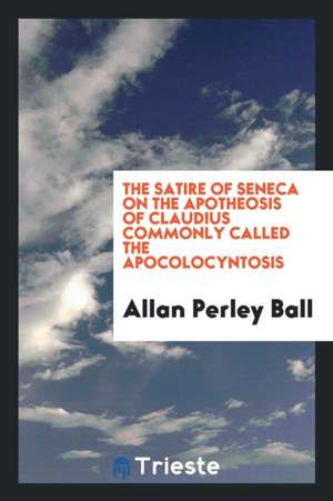 The Satire of Seneca on the Apotheosis of Claudius Commonly Called the Apocolocyntosis; de Lucius Annaeus Seneca