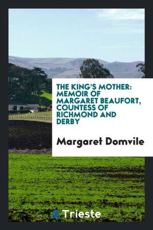 The King's Mother: Memoir of Margaret Beaufort, Countess of Richmond and Derby de Margaret Domvile