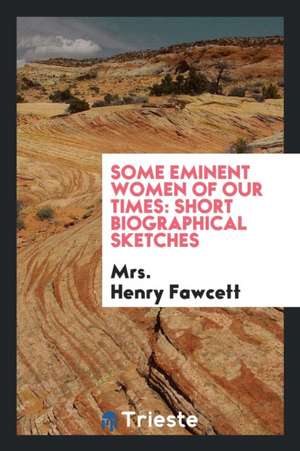 Some Eminent Women of Our Times: Short Biographical Sketches de Mrs Henry Fawcett