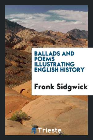 Ballads and Poems Illustrating English History de Frank Sidgwick