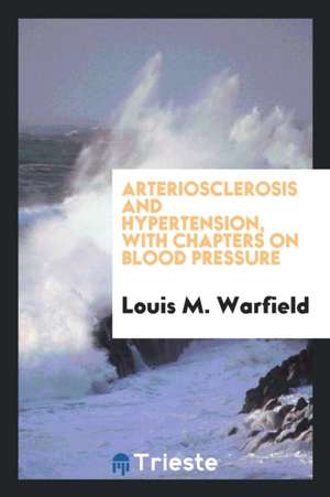 Arteriosclerosis and Hypertension, with Chapters on Blood Pressure de Louis M. Warfield