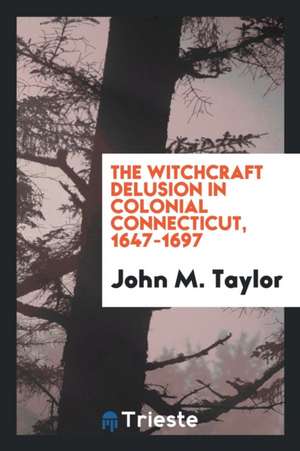 The Witchcraft Delusion in Colonial Connecticut, 1647-1697 de John M. Taylor