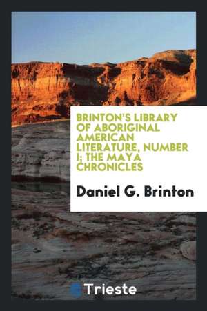 Brinton's Library of Aboriginal American Literature, Number I; The Maya Chronicles de Daniel G. Brinton