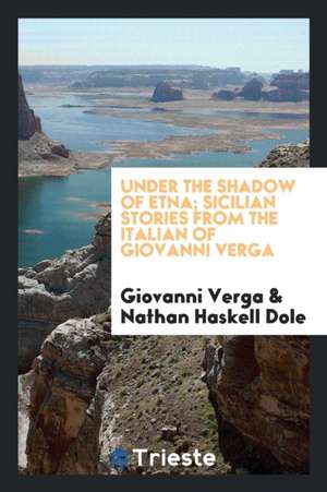 Under the Shadow of Etna; Sicilian Stories from the Italian of Giovanni Verga de Giovanni Verga