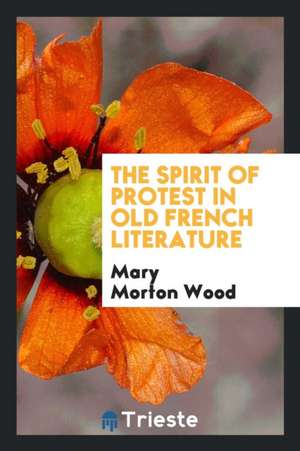 The Spirit of Protest in Old French Literature de Mary Morton Wood