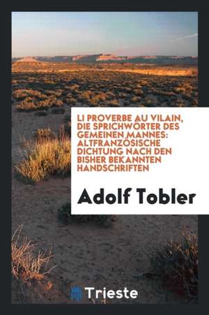 Li Proverbe Au Vilain, Die Sprichwörter Des Gemeinen Mannes: Altfranzösische Dichtung Nach Den Bisher Bekannten Handschriften de Adolf Tobler