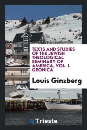 Texts and Studies of the Jewish Theological Seminary of America, Vol. I. Geonica de Louis Ginzberg