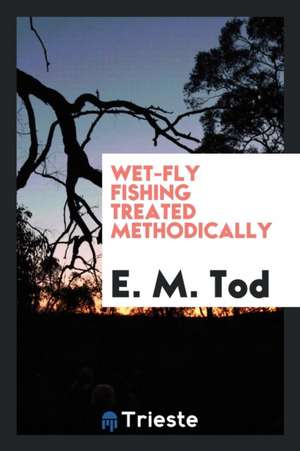 Wet-Fly Fishing Treated Methodically de E. M. Tod
