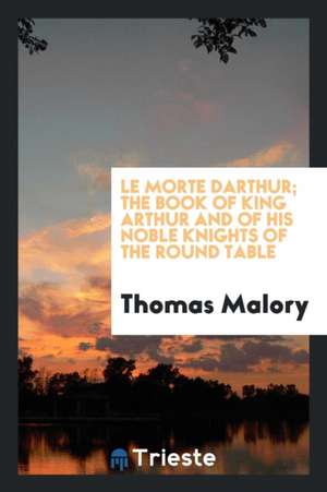 Le Morte Darthur; The Book of King Arthur and of His Noble Knights of the Round Table de Thomas Malory