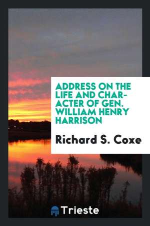 Address on the Life and Character of Gen. William Henry Harrison de Richard S. Coxe