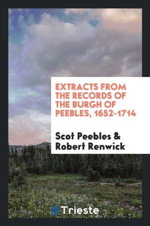 Extracts from the Records of the Burgh of Peebles, 1652-1714 de Scot Peebles