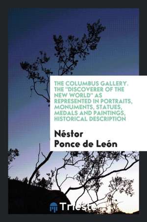 The Columbus Gallery. the Discoverer of the New World as Represented in Portraits, Monuments, Statues, Medals and Paintings, Historical Description de Nestor Ponce De Leon