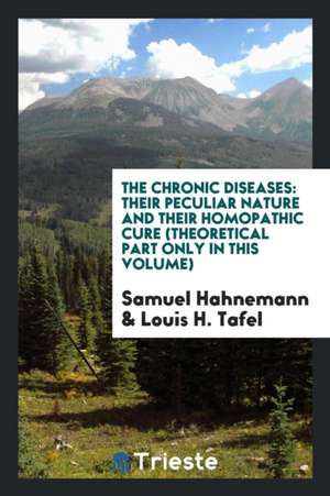 The Chronic Diseases: Their Peculiar Nature and Their Homopathic Cure (Theoretical Part Only in This Volume) de Samuel Hahnemann