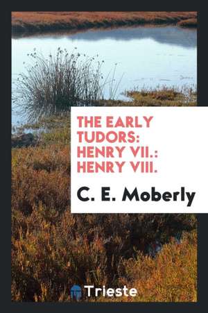 The Early Tudors: Henry VII.: Henry VIII. de C. E. Moberly