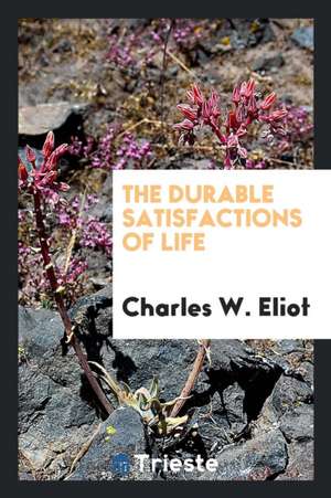 The Durable Satisfactions of Life de Charles W. Eliot