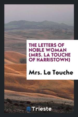 The Letters of Noble Woman: Mrs. La Touche of Harristown. Edited by Margaret Ferrier Young de Mrs La Touche