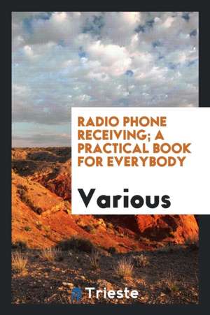 Radio Phone Receiving; A Practical Book for Everybody de Erich Hausmann