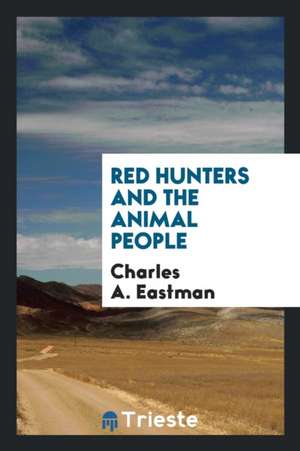 Red Hunters and the Animal People de Charles A. Eastman