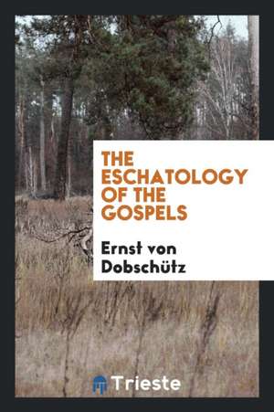 The Eschatology of the Gospels de Ernst Von Dobschutz