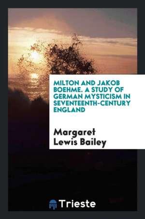 Milton and Jakob Boehme. a Study of German Mysticism in Seventeenth-Century England de Margaret Lewis Bailey