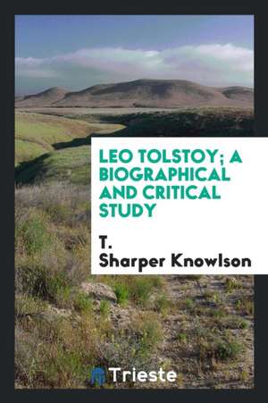 Leo Tolstoy; A Biographical and Critical Study de T. Sharper Knowlson