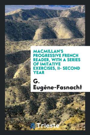 Macmillan's Progressive French Reader, with a Series of Imitative Exercises, II- Second Year de G. Eugene-Fasnacht