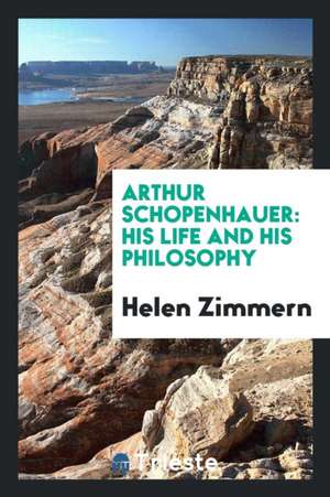 Arthur Schopenhauer: his life and his philosophy de Helen Zimmern