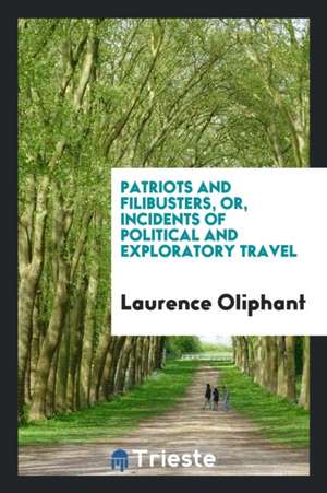 Patriots and Filibusters, Or, Incidents of Political and Exploratory Travel de Laurence Oliphant