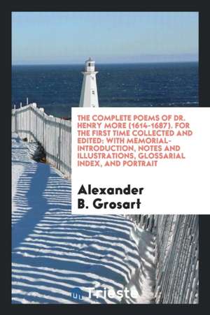 The Complete Poems of Dr. Henry More (1614-1687). for the First Time Collected and Edited: With Memorial-Introduction, Notes and Illustrations, Glossa de Alexander B. Grosart