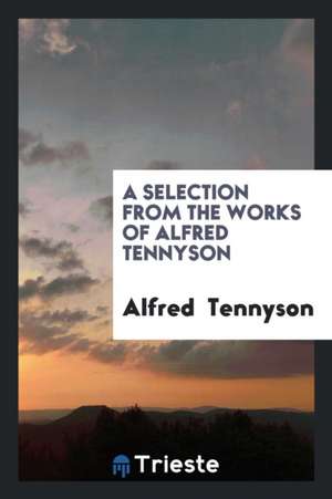 A Selection from the Works of Alfred Tennyson de Alfred Tennyson